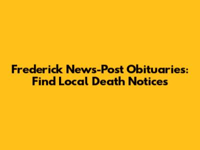 Frederick News-Post Obituaries: Find Local Death Notices