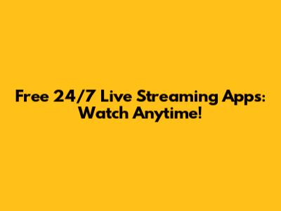 Free 24/7 Live Streaming Apps: Watch Anytime!