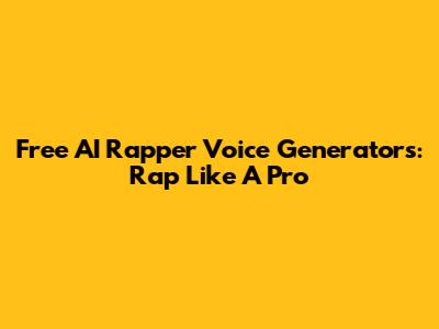 Free AI Rapper Voice Generators: Rap Like A Pro