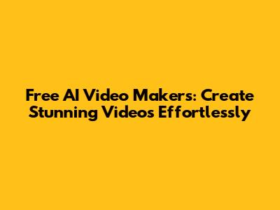 Free AI Video Makers: Create Stunning Videos Effortlessly