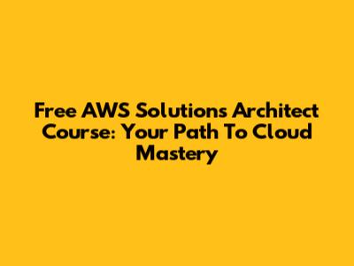 Free AWS Solutions Architect Course: Your Path To Cloud Mastery