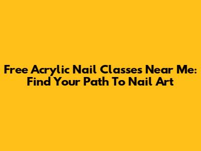 Free Acrylic Nail Classes Near Me: Find Your Path To Nail Art