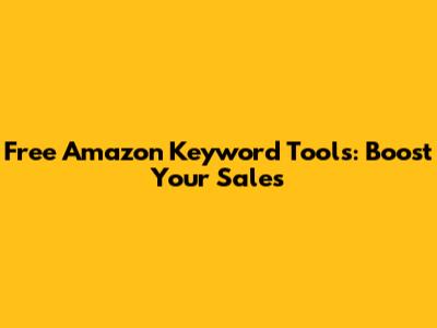 Free Amazon Keyword Tools: Boost Your Sales