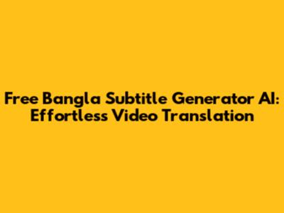 Free Bangla Subtitle Generator AI: Effortless Video Translation