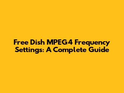 Free Dish MPEG4 Frequency Settings: A Complete Guide