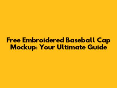 Free Embroidered Baseball Cap Mockup: Your Ultimate Guide