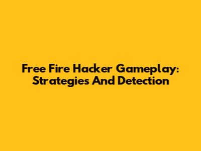 Free Fire Hacker Gameplay: Strategies And Detection