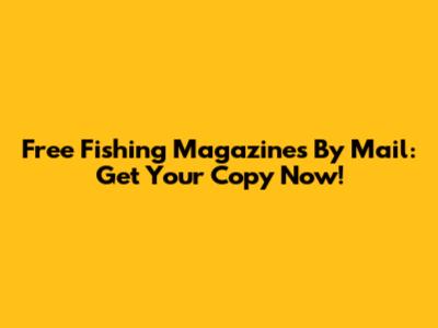 Free Fishing Magazines By Mail: Get Your Copy Now!