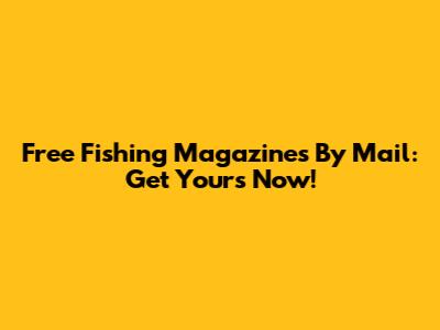 Free Fishing Magazines By Mail: Get Yours Now!