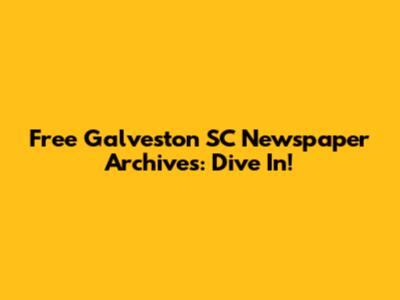 Free Galveston SC Newspaper Archives: Dive In!