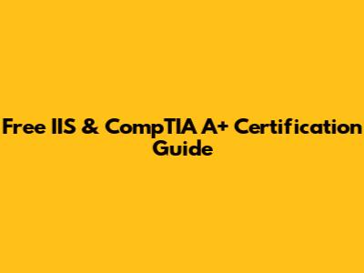 Free IIS & CompTIA A+ Certification Guide