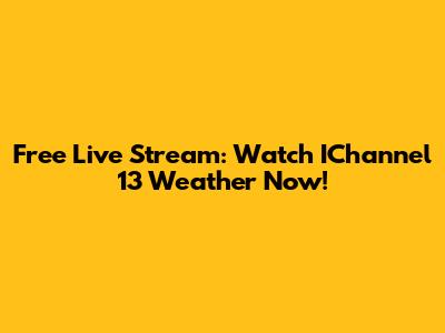 Free Live Stream: Watch IChannel 13 Weather Now!