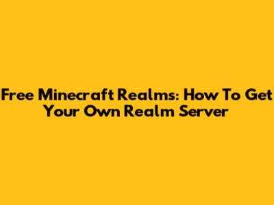 Free Minecraft Realms: How To Get Your Own Realm Server