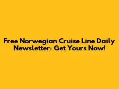 Free Norwegian Cruise Line Daily Newsletter: Get Yours Now!