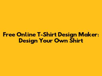 Free Online T-Shirt Design Maker: Design Your Own Shirt
