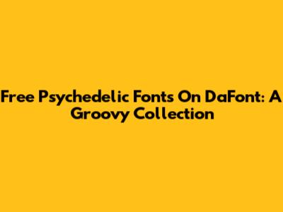 Free Psychedelic Fonts On DaFont: A Groovy Collection