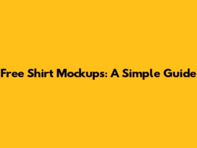 Free Shirt Mockups: A Simple Guide