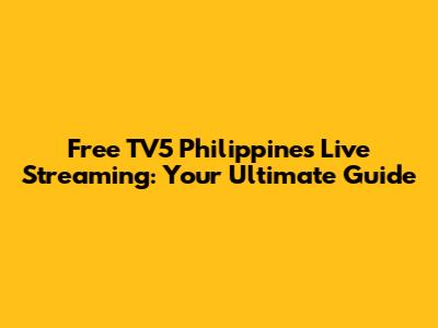 Free TV5 Philippines Live Streaming: Your Ultimate Guide