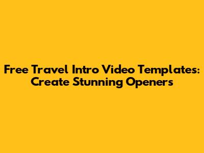 Free Travel Intro Video Templates: Create Stunning Openers