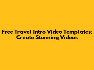 Free Travel Intro Video Templates: Create Stunning Videos