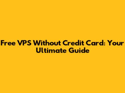 Free VPS Without Credit Card: Your Ultimate Guide