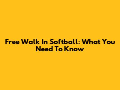 Free Walk In Softball: What You Need To Know