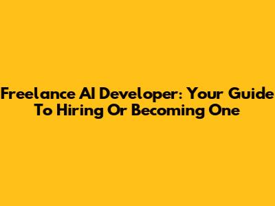 Freelance AI Developer: Your Guide To Hiring Or Becoming One