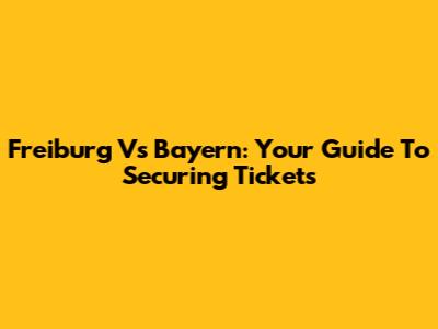 Freiburg Vs Bayern: Your Guide To Securing Tickets