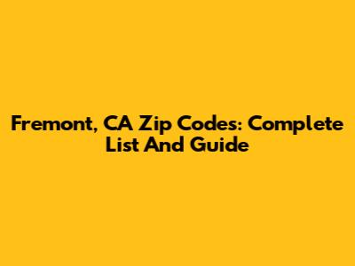 Fremont, CA Zip Codes: Complete List And Guide