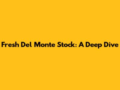 Fresh Del Monte Stock: A Deep Dive