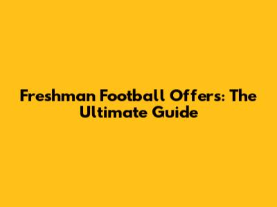 Freshman Football Offers: The Ultimate Guide