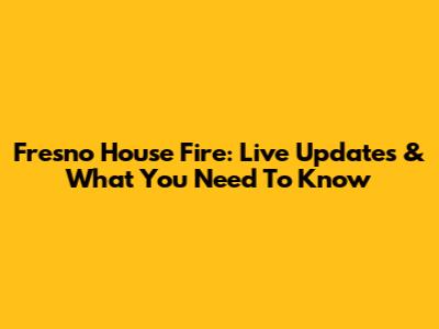 Fresno House Fire: Live Updates & What You Need To Know