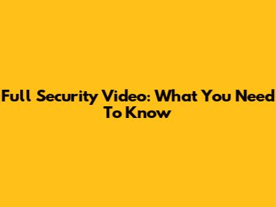 Full Security Video: What You Need To Know