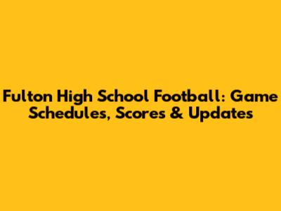 Fulton High School Football: Game Schedules, Scores & Updates