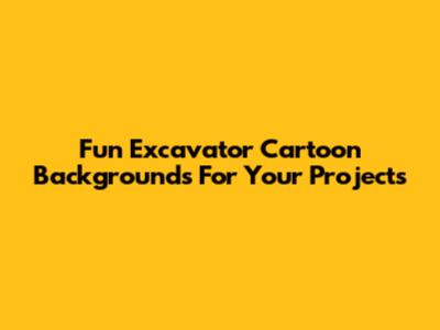 Fun Excavator Cartoon Backgrounds For Your Projects