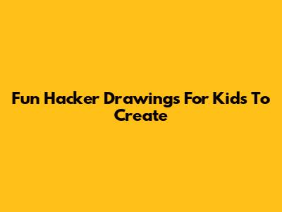 Fun Hacker Drawings For Kids To Create