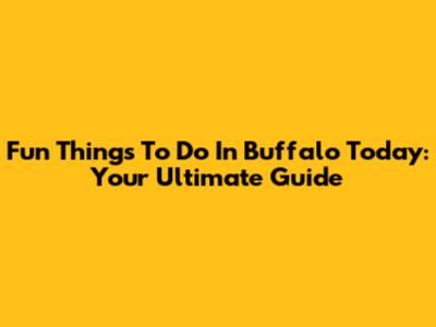 Fun Things To Do In Buffalo Today: Your Ultimate Guide