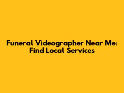 Funeral Videographer Near Me: Find Local Services