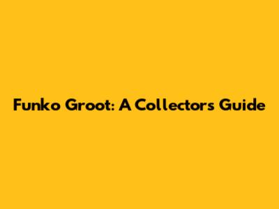 Funko Groot: A Collector's Guide