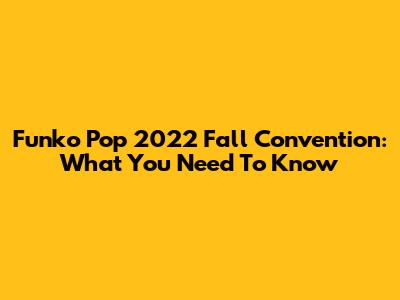 Funko Pop 2022 Fall Convention: What You Need To Know