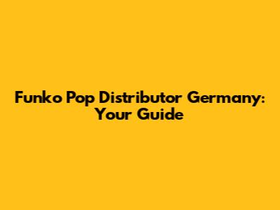 Funko Pop Distributor Germany: Your Guide