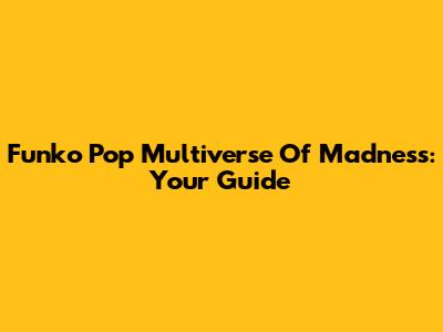 Funko Pop Multiverse Of Madness: Your Guide