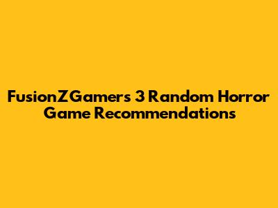 FusionZGamer's 3 Random Horror Game Recommendations