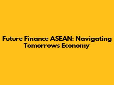 Future Finance ASEAN: Navigating Tomorrow's Economy