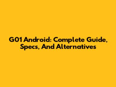 G01 Android: Complete Guide, Specs, And Alternatives