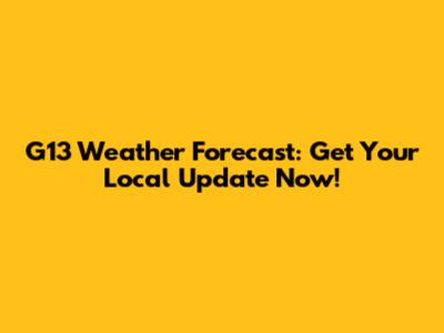 G13 Weather Forecast: Get Your Local Update Now!