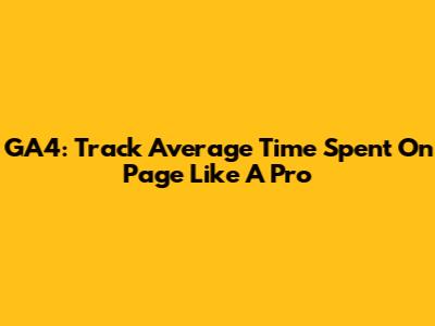 GA4: Track Average Time Spent On Page Like A Pro