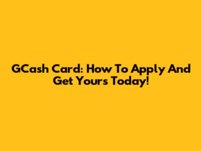 GCash Card: How To Apply And Get Yours Today!