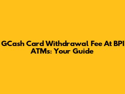GCash Card Withdrawal Fee At BPI ATMs: Your Guide