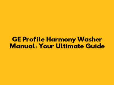 GE Profile Harmony Washer Manual: Your Ultimate Guide